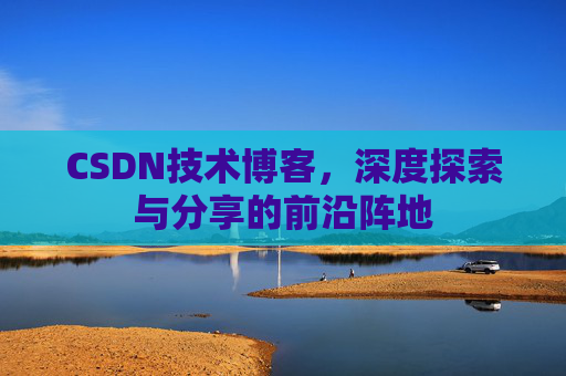 CSDN技术博客，深度探索与分享的前沿阵地